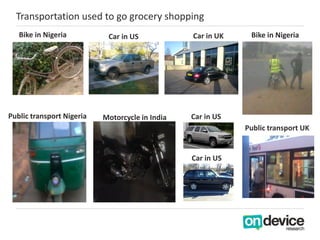 Transportation used to go grocery shopping
   Bike in Nigeria          Car in US            Car in UK    Bike in Nigeria

...