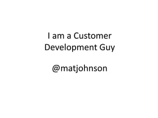 I am a Customer Development Guy @matjohnson 