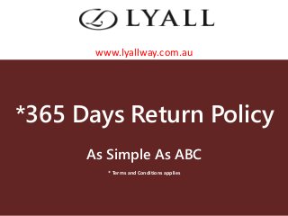*365 Days Return Policy
As Simple As ABC
* Terms and Conditions applies
www.lyallway.com.au
 