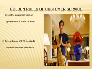 GOLDEN RULES OF CUSTOMER SERVICE
(1) Greet the customer with an
eye contact & smile on face
(2) Give a break of 8-10 seconds
for the customer to browse
 