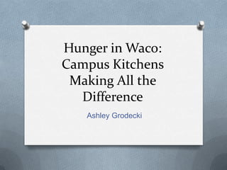 Hunger in Waco:
Campus Kitchens
 Making All the
  Difference
   Ashley Grodecki
 