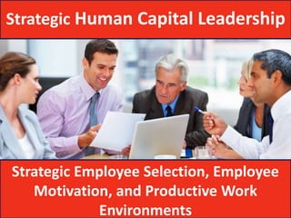Strategic Human Capital Leadership




Strategic Employee Selection, Employee
   Motivation, and Productive Work
            Environments
 