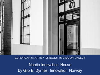 EUROPEAN STARTUP 'BRIDGES' IN SILICON VALLEY
Nordic Innovation House
by Gro E. Dyrnes, Innovation Norway
 