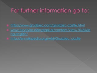  http://www.grodziec.com/grodziec-castle.html
 www.turystyka.dolnyslask.pl/content/view/70/65/la
ng,english/
 http://en.wikipedia.org/wiki/Grodziec_castle
 