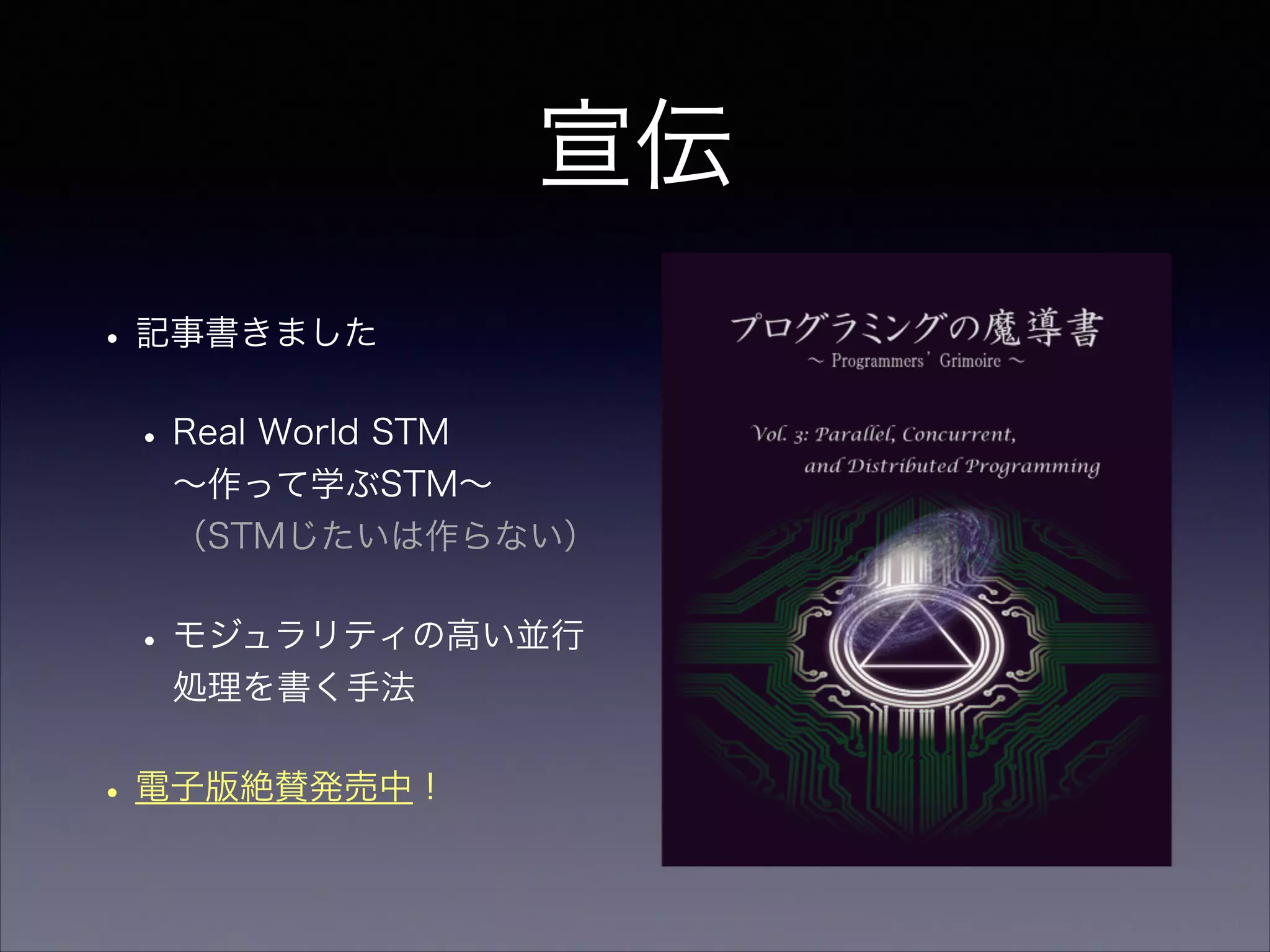 宣伝
•記事書きました
•Real World STM  
∼作って学ぶSTM∼ 
（STMじたいは作らない）
•モジュラリティの高い並行
処理を書く手法
•電子版絶賛発売中！
 