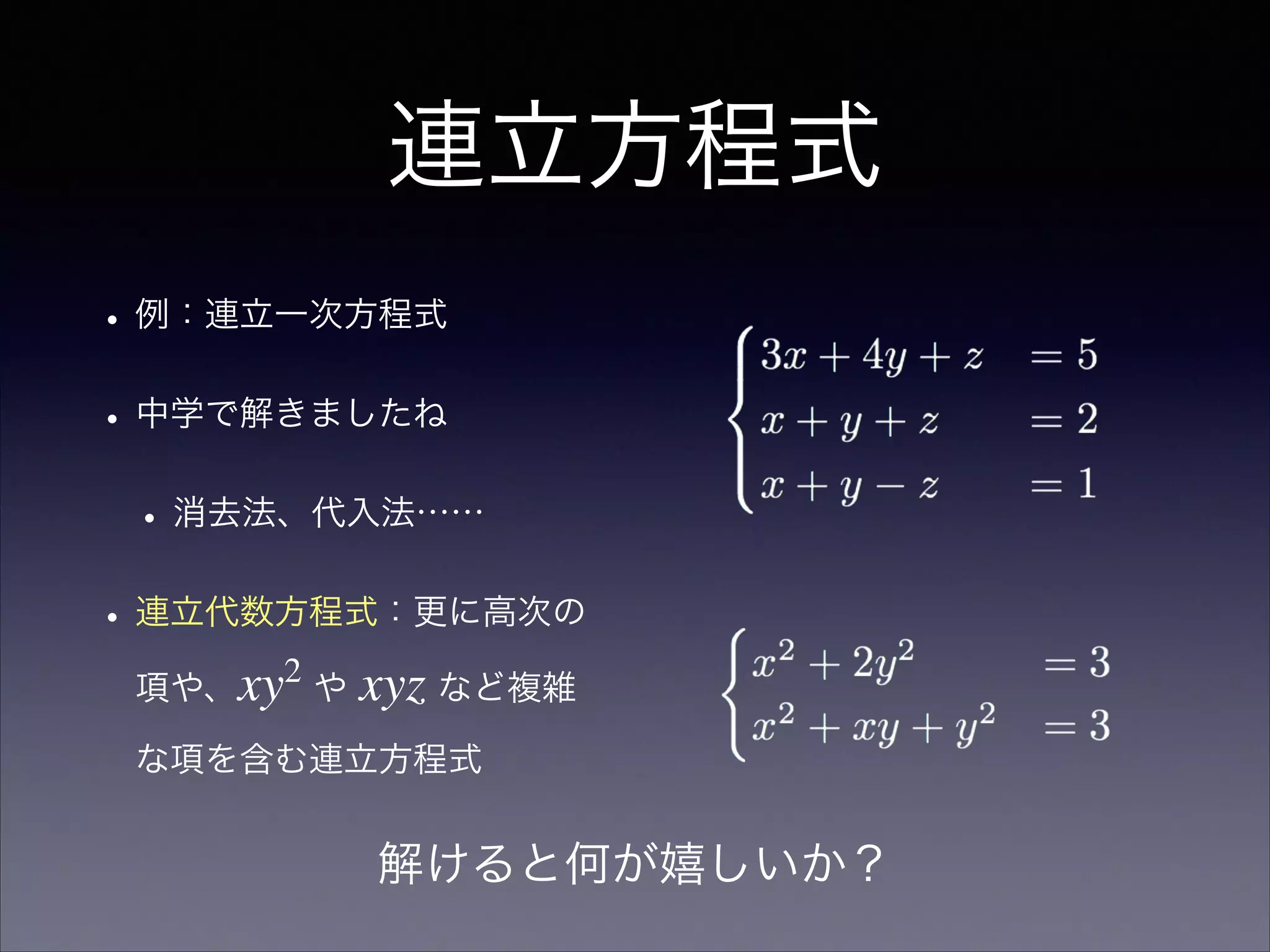 連立方程式
•例：連立一次方程式
•中学で解きましたね
•消去法、代入法……
•連立代数方程式：更に高次の
項や、xy2
や xyz など複雑
な項を含む連立方程式
解けると何が嬉しいか？
 