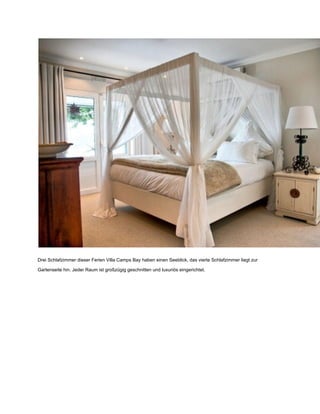 Drei Schlafzimmer dieser Ferien Villa Camps Bay haben einen Seeblick, das vierte Schlafzimmer liegt zur
Gartenseite hin. Jeder Raum ist großzügig geschnitten und luxuriös eingerichtet.
 