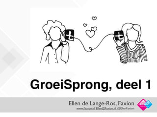 GroeiSprong, deel 1
     Ellen de Lange-Ros, Faxion                        Facts in Action
        www.Faxion.nl, Ellen@Faxion.nl, @EllenFaxion
 