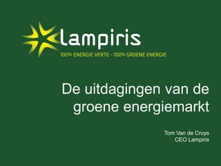 De uitdagingen van de
groene energiemarkt
Tom Van de Cruys
CEO Lampiris
 