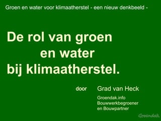 Groen en water voor klimaatherstel - een nieuw denkbeeld - De rol van groen           en water                        bij klimaatherstel. Grad van Heck Groendak.infoBouwwerkbegroener                            en Bouwpartner door 