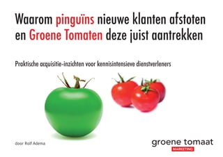 Waarom pinguïns nieuwe klanten afstoten
en Groene Tomaten deze juist aantrekken
Praktische acquisitie-inzichten voor kennisintensieve dienstverleners
door Rolf Adema
 
