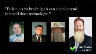"Er is niets zo krachtig als een sociale trend,
versneld door technologie."
Jim Stolze
4 febr 2015
 