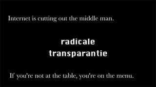 Internet is cutting out the middle man.
radicale
transparantie
If you're not at the table, you're on the menu.
 