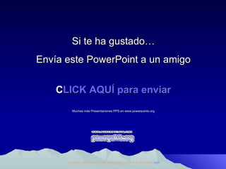 Si te ha gustado… Envía este PowerPoint a un amigo CLICK AQUÍ para enviar Muchas más Presentaciones PPS en www.powerpoints.org Si quieres suscribirte y recibir powerpoints gratis en tu email pulsa  aquí 