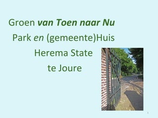 Groen van Toen naar Nu
 Park en (gemeente)Huis
      Herema State
         te Joure



                          1
 