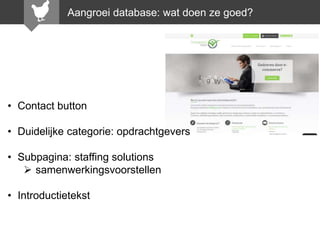 Aangroeidatabase: Wat doen zedoen ze goed?
Aangroei database: wat goed?

• Contact button
• Duidelijke categorie: opdrachtgevers
• Subpagina: staffing solutions
 samenwerkingsvoorstellen
• Introductietekst

 