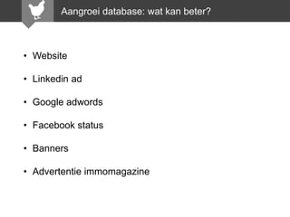 Aangroei database: wat kan beter?

• Website
• Linkedin ad
• Google adwords
• Facebook status
• Banners
• Advertentie immomagazine

 