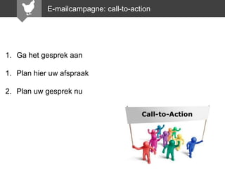 E-mailcampagne: call-to-action

1. Ga het gesprek aan

1. Plan hier uw afspraak
2. Plan uw gesprek nu

 