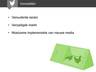 Immobiliën

• Verouderde sector
• Verzadigde markt
• Moeizame implementatie van nieuwe media

 