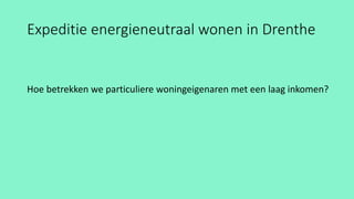 Expeditie energieneutraal wonen in Drenthe
Hoe betrekken we particuliere woningeigenaren met een laag inkomen?
 