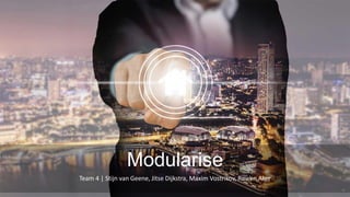 Modularise
Team 4 | Stijn van Geene, Jitse Dijkstra, Maxim Vostrikov, Rowen Aker
 