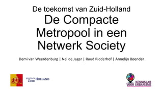 De toekomst van Zuid-Holland
De Compacte
Metropool in een
Netwerk Society
Demi van Weerdenburg | Nel de Jager | Ruud Ridderhof | Annelijn Boender
 