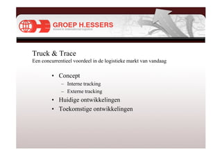 Truck & Trace
Een concurrentieel voordeel in de logistieke markt van vandaag

         • Concept
             – Interne tracking
             – Externe tracking
         • Huidige ontwikkelingen
         • Toekomstige ontwikkelingen
 