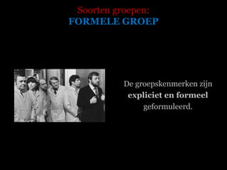 Soorten groepen: FORMELE GROEP De groepskenmerken zijn  expliciet en formeel  geformuleerd.  