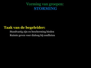 Vorming van groepen:   STORMING Taak van de begeleider: Standvastig zijn en bescherming bieden Ruimte geven voor dialoog bij conflicten 
