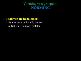 Vorming van groepen:  NORMING Taak van de begeleider: Ruimte voor zelfstandig werker,  initiatief uit de groep toelaten 