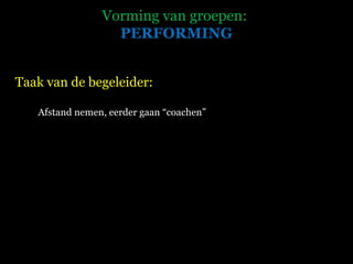 Vorming van groepen:  PERFORMING Taak van de begeleider: Afstand nemen, eerder gaan “coachen” 