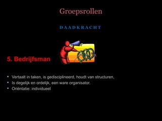 Groepsrollen 5. Bedrijfsman Vertaalt  in taken, is gedisciplineerd, houdt van structuren,  Is degelijk en ordelijk, een ware organisator. Oriëntatie: individueel   D A A D K R A C H T   