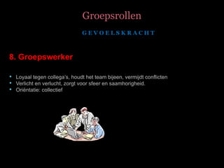 Groepsrollen   8. Groepswerker    Loyaal tegen collega’s, houdt het team bijeen, vermijdt conflicten  Verlicht en verlucht, zorgt voor sfeer en saamhorigheid. Oriëntatie: collectief G E V O E L S K R A C H T  