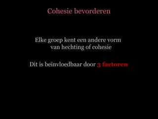 Cohesie bevorderen Elke groep kent een andere vorm  van hechting of cohesie Dit is beïnvloedbaar door  3 factoren 