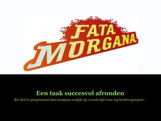 Een taak succesvol afronden Bv: het tv-programma fata morgana zorgde op 1 week tijd voor erg hechte groepen… 