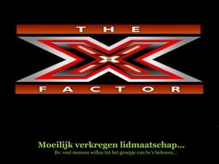 Moeilijk verkregen lidmaatschap…  Bv: veel mensen willen tot het groepje van bv’s behoren… 