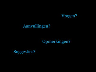 Vragen? Aanvullingen?  Opmerkingen?  Suggesties?   