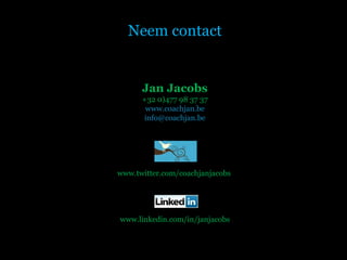 Neem contact Jan Jacobs +32 0)477 98 37 37 www.coachjan.be [email_address] www.twitter.com/coachjanjacobs  www.linkedin.com/in/janjacobs 