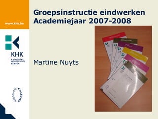 Groepsinstructie eindwerken Academiejaar 2007-2008 Martine Nuyts 