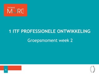 Groepsmoment week 2
1 ITF PROFESSIONELE ONTWIKKELING
1
 