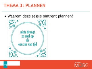 • Waarom deze sessie omtrent plannen?
THEMA 3: PLANNEN
19
 