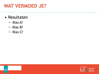 WAT VERMOED JE?
22
• Resultaten
− Klas A?
− Klas B?
− Klas C?
 