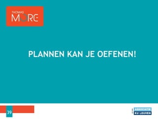 PLANNEN KAN JE OEFENEN!
39
 