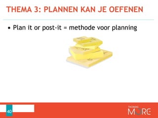 THEMA 3: PLANNEN KAN JE OEFENEN
40
• Plan it or post-it = methode voor planning
 