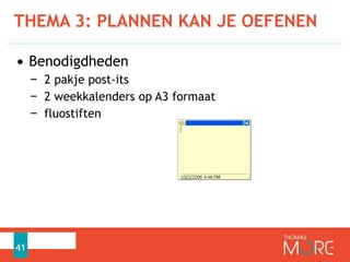 THEMA 3: PLANNEN KAN JE OEFENEN
41
• Benodigdheden
− 2 pakje post-its
− 2 weekkalenders op A3 formaat
− fluostiften
 