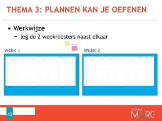 THEMA 3: PLANNEN KAN JE OEFENEN
43
• Werkwijze
− leg de 2 weekroosters naast elkaar
WEEK 1 WEEK 2
 