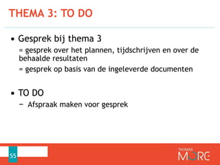 • Gesprek bij thema 3
= gesprek over het plannen, tijdschrijven en over de
behaalde resultaten
= gesprek op basis van de ingeleverde documenten
• TO DO
− Afspraak maken voor gesprek
THEMA 3: TO DO
55
 