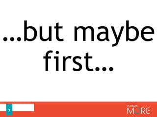 7
…but maybe
first…
 