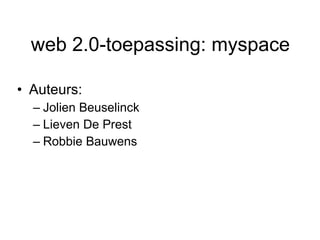 web 2.0-toepassing:   myspace ,[object Object],[object Object],[object Object],[object Object]