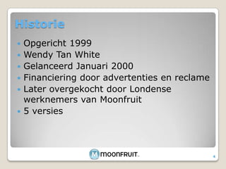 HistorieOpgericht 1999Wendy Tan WhiteGelanceerd Januari 2000Financiering door advertenties en reclameLater overgekocht door Londense werknemers van Moonfruit5 versies4
